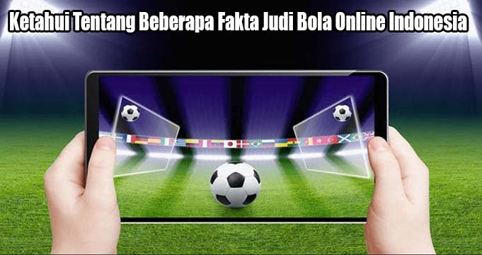 Ketahui Tentang Beberapa Fakta Judi Bola Online Indonesia